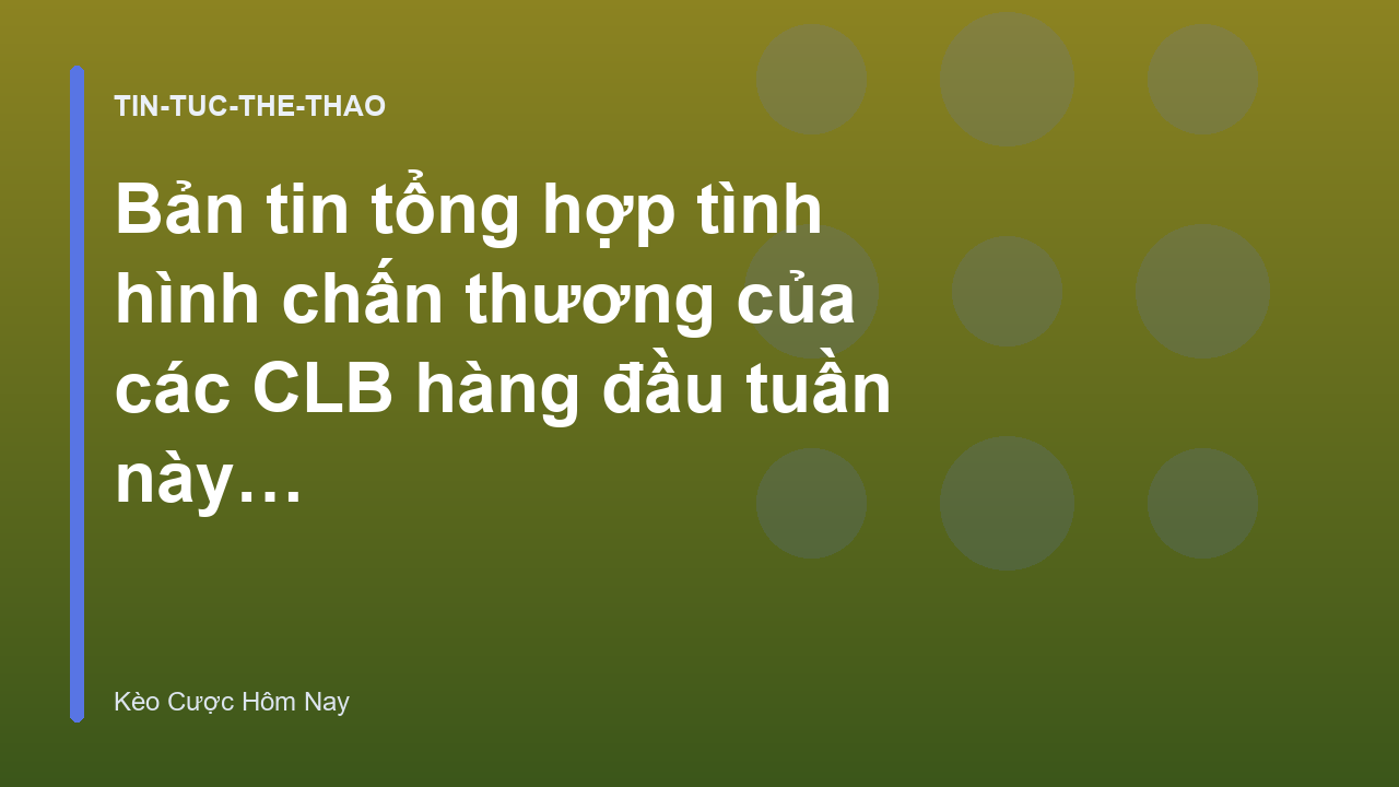 Bản tin tổng hợp tình hình chấn thương của các CLB hàng đầu tuần này - Keocacuochomnay.org