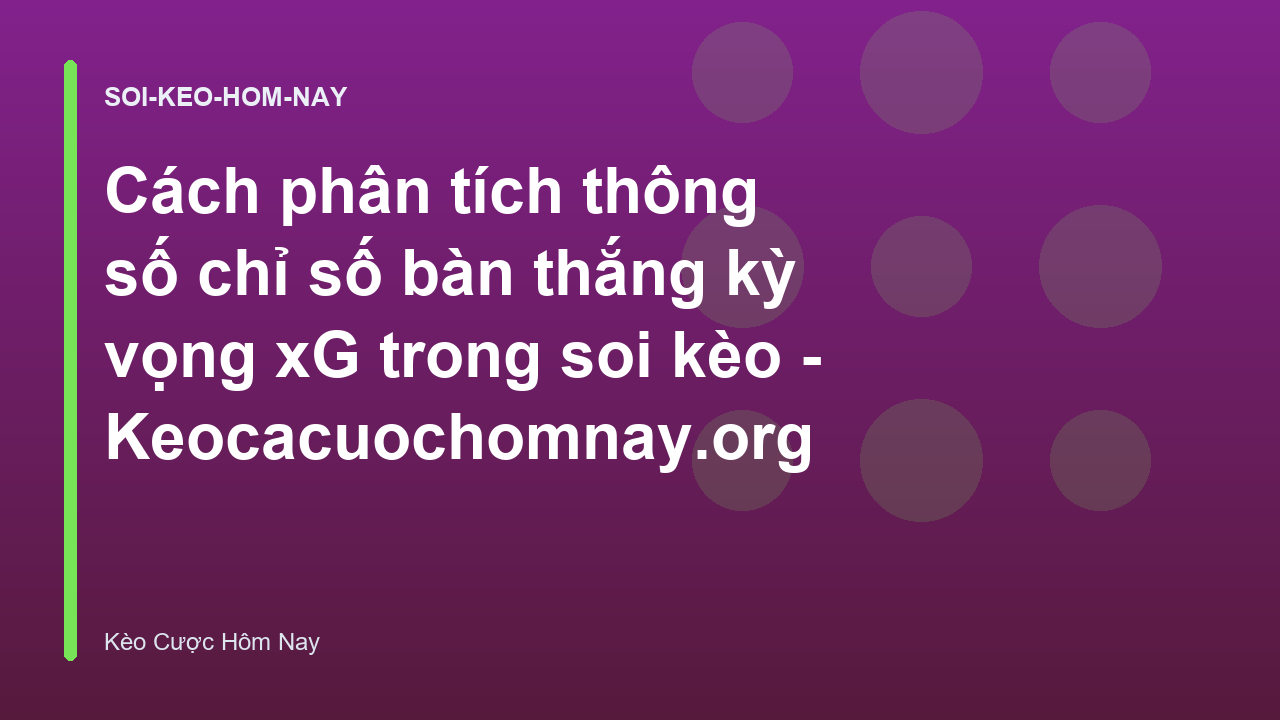 Cách phân tích thông số chỉ số bàn thắng kỳ vọng xG trong soi kèo - Keocacuochomnay.org