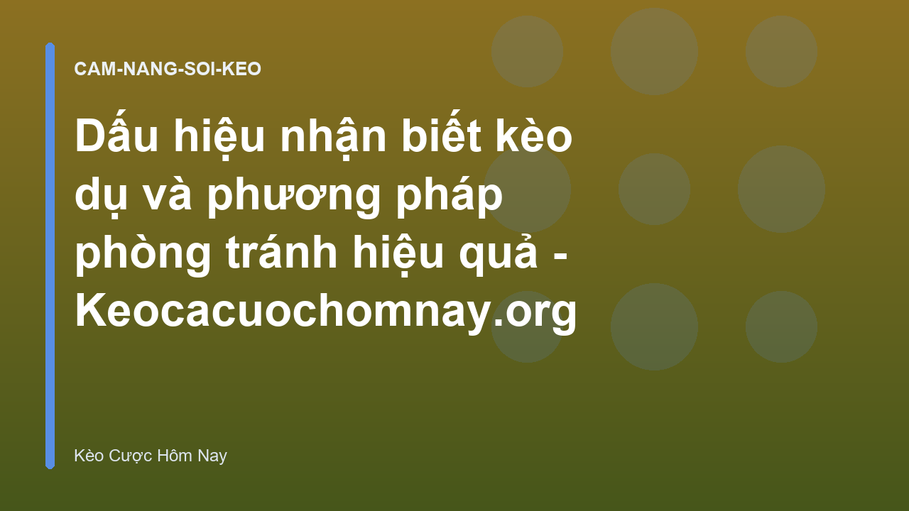 Dấu hiệu nhận biết kèo dụ và phương pháp phòng tránh hiệu quả - Keocacuochomnay.org