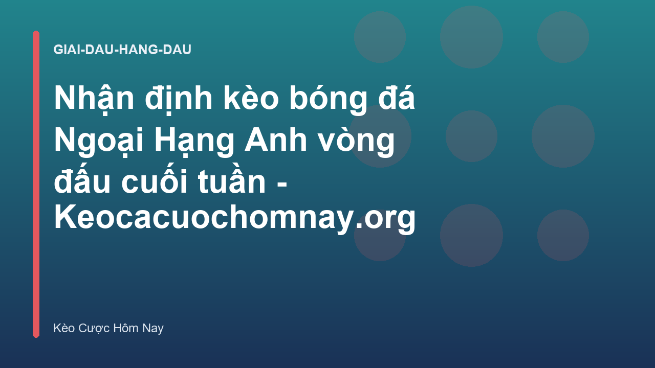 Nhận định kèo bóng đá Ngoại Hạng Anh vòng đấu cuối tuần - Keocacuochomnay.org