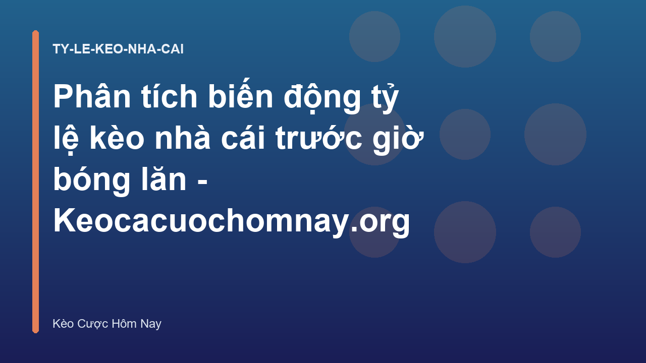 Phân tích biến động tỷ lệ kèo nhà cái trước giờ bóng lăn - Keocacuochomnay.org