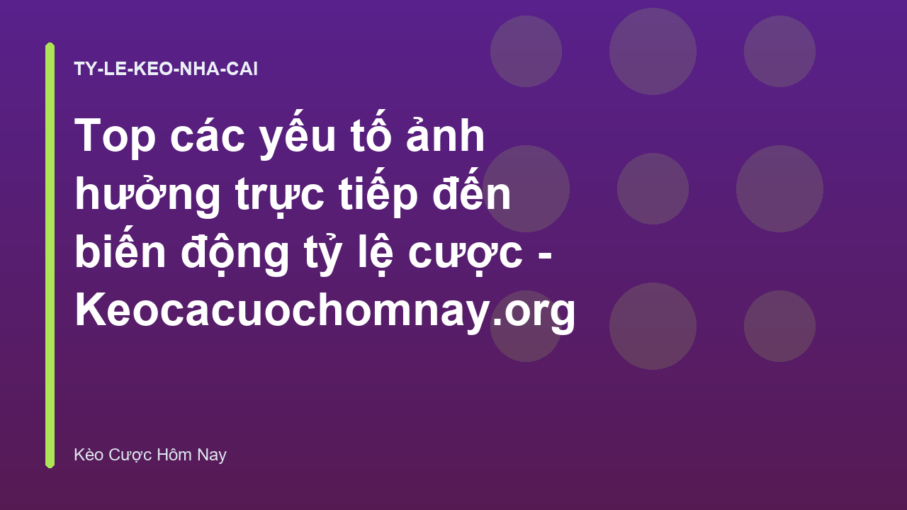 Top các yếu tố ảnh hưởng trực tiếp đến biến động tỷ lệ cược - Keocacuochomnay.org